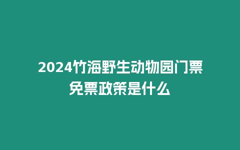 2024竹海野生動(dòng)物園門(mén)票免票政策是什么