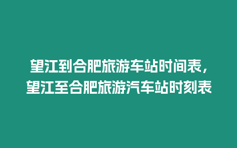 望江到合肥旅游車站時間表，望江至合肥旅游汽車站時刻表