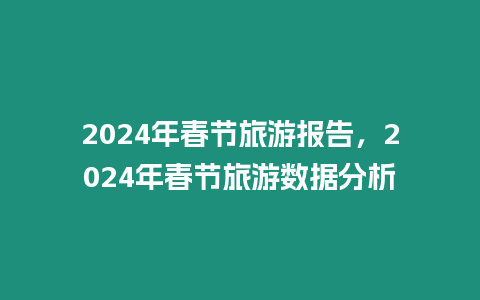 2024年春節旅游報告，2024年春節旅游數據分析