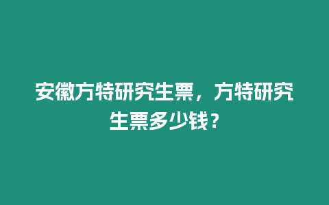 安徽方特研究生票，方特研究生票多少錢？