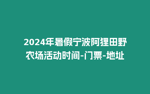 2024年暑假寧波阿貍田野農場活動時間-門票-地址