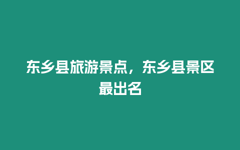 東鄉(xiāng)縣旅游景點，東鄉(xiāng)縣景區(qū)最出名