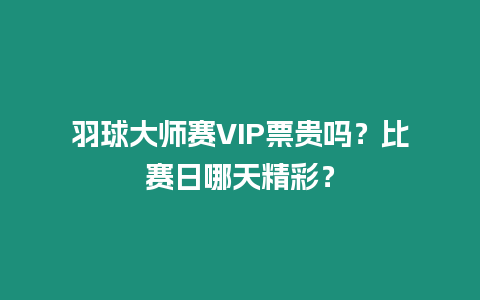 羽球大師賽VIP票貴嗎？比賽日哪天精彩？