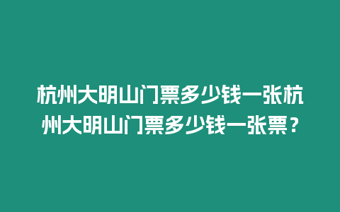 杭州大明山門票多少錢一張杭州大明山門票多少錢一張票？