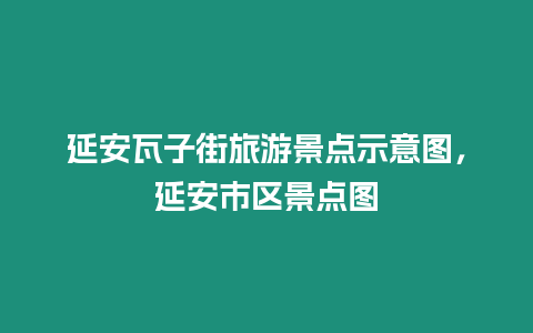 延安瓦子街旅游景點示意圖，延安市區景點圖