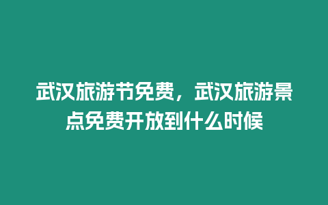 武漢旅游節免費，武漢旅游景點免費開放到什么時候