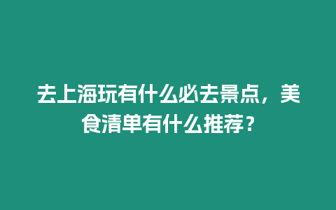 去上海玩有什么必去景點(diǎn)，美食清單有什么推薦？