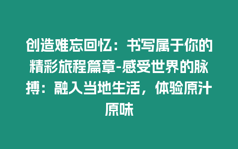 創(chuàng)造難忘回憶：書寫屬于你的精彩旅程篇章-感受世界的脈搏：融入當(dāng)?shù)厣睿w驗原汁原味