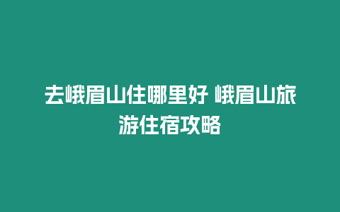 去峨眉山住哪里好 峨眉山旅游住宿攻略