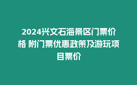 2024興文石海景區門票價格 附門票優惠政策及游玩項目票價