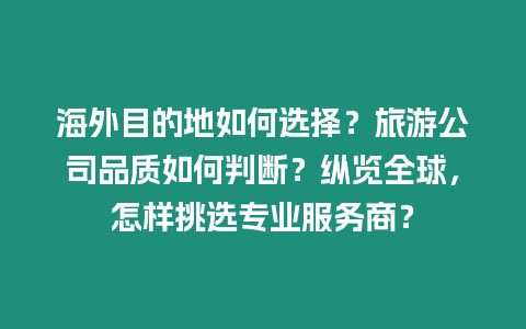 海外目的地如何選擇？旅游公司品質如何判斷？縱覽全球，怎樣挑選專業服務商？