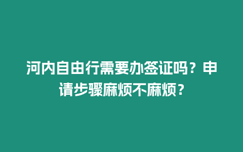 河內(nèi)自由行需要辦簽證嗎？申請步驟麻煩不麻煩？