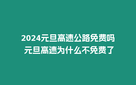 2024元旦高速公路免費嗎 元旦高速為什么不免費了