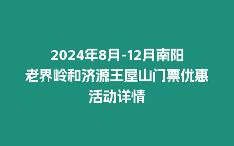 2024年8月-12月南陽老界嶺和濟源王屋山門票優惠活動詳情