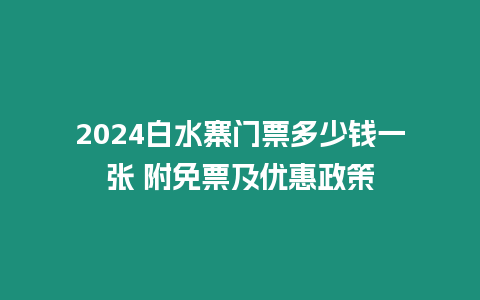 2024白水寨門票多少錢一張 附免票及優(yōu)惠政策