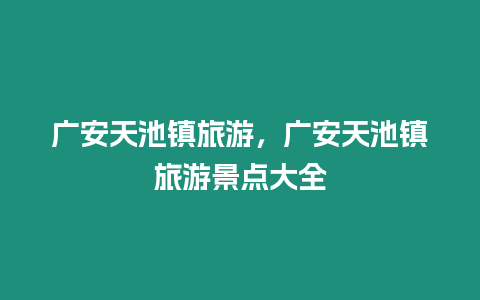 廣安天池鎮旅游，廣安天池鎮旅游景點大全