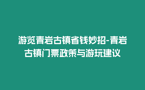 游覽青巖古鎮省錢妙招-青巖古鎮門票政策與游玩建議