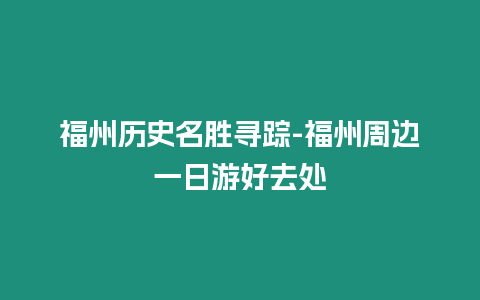 福州歷史名勝尋蹤-福州周邊一日游好去處