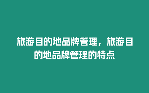 旅游目的地品牌管理，旅游目的地品牌管理的特點