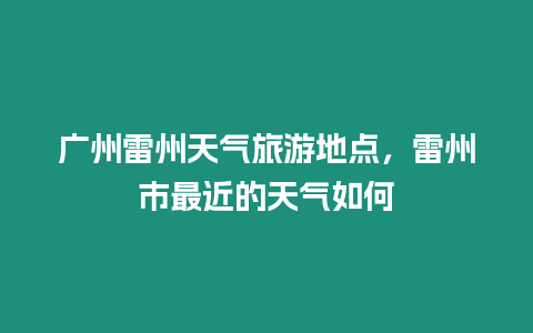 廣州雷州天氣旅游地點，雷州市最近的天氣如何