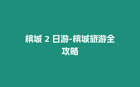 檳城 2 日游-檳城旅游全攻略