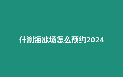 什剎海冰場怎么預約2024