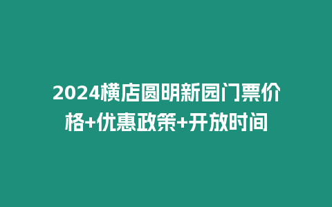 2024橫店圓明新園門票價格+優惠政策+開放時間