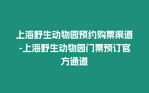 上海野生動物園預約購票渠道-上海野生動物園門票預訂官方通道