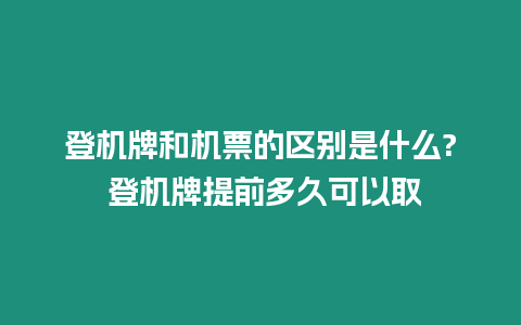 登機牌和機票的區(qū)別是什么? 登機牌提前多久可以取