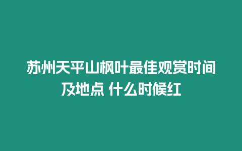 蘇州天平山楓葉最佳觀賞時間及地點 什么時候紅