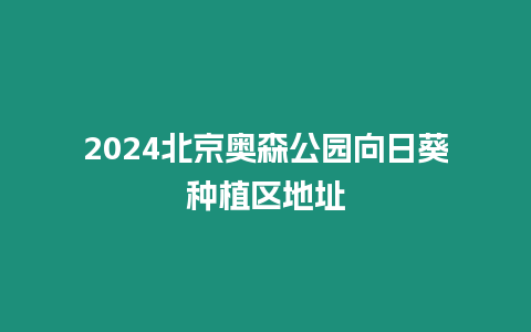 2024北京奧森公園向日葵種植區地址