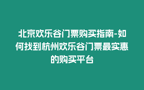 北京歡樂谷門票購買指南-如何找到杭州歡樂谷門票最實惠的購買平臺