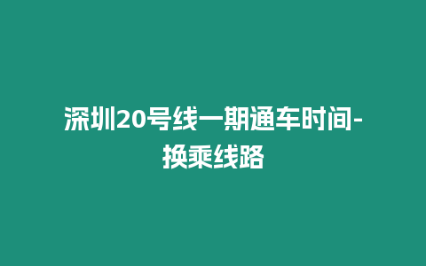 深圳20號(hào)線一期通車時(shí)間-換乘線路