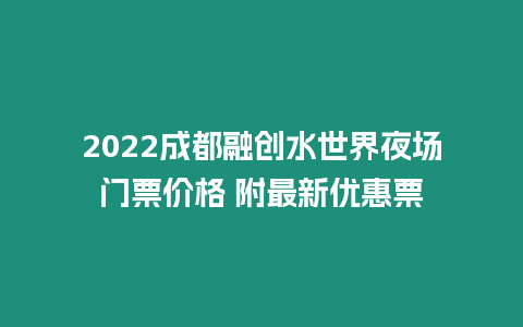 2022成都融創水世界夜場門票價格 附最新優惠票