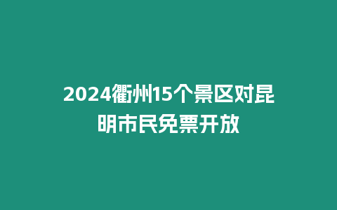 2024衢州15個景區(qū)對昆明市民免票開放