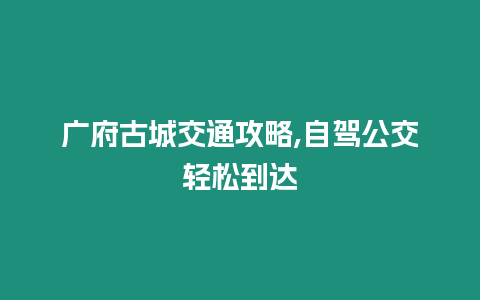 廣府古城交通攻略,自駕公交輕松到達