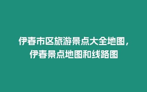 伊春市區(qū)旅游景點(diǎn)大全地圖，伊春景點(diǎn)地圖和線路圖