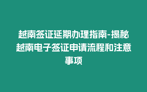 越南簽證延期辦理指南-揭秘越南電子簽證申請流程和注意事項