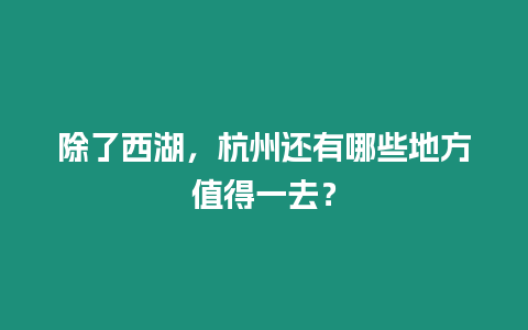 除了西湖，杭州還有哪些地方值得一去？