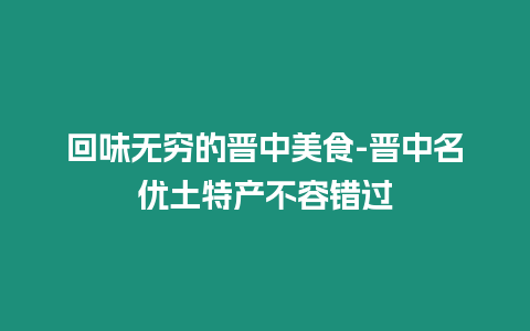 回味無窮的晉中美食-晉中名優土特產不容錯過