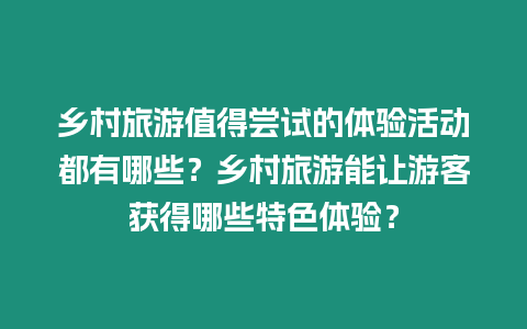 鄉(xiāng)村旅游值得嘗試的體驗(yàn)活動(dòng)都有哪些？鄉(xiāng)村旅游能讓游客獲得哪些特色體驗(yàn)？