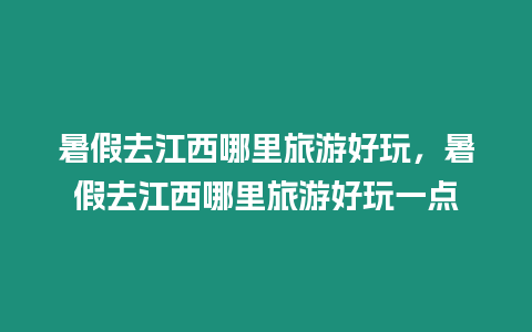 暑假去江西哪里旅游好玩，暑假去江西哪里旅游好玩一點