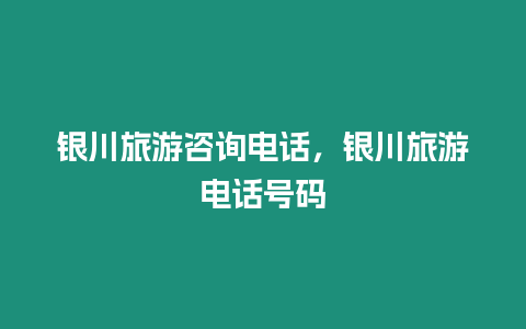 銀川旅游咨詢電話，銀川旅游電話號碼