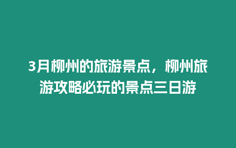 3月柳州的旅游景點(diǎn)，柳州旅游攻略必玩的景點(diǎn)三日游