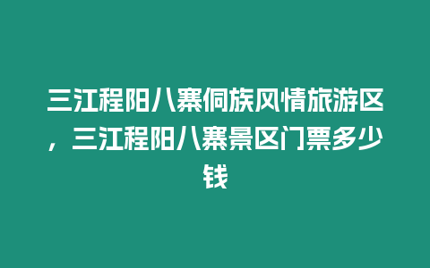 三江程陽八寨侗族風(fēng)情旅游區(qū)，三江程陽八寨景區(qū)門票多少錢