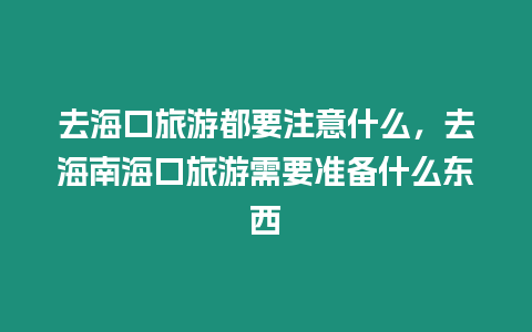 去海口旅游都要注意什么，去海南海口旅游需要準備什么東西