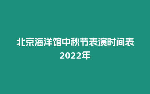 北京海洋館中秋節表演時間表2024年