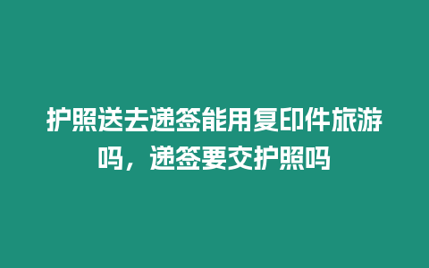 護照送去遞簽能用復印件旅游嗎，遞簽要交護照嗎