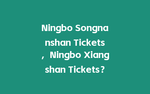 Ningbo Songnanshan Tickets，Ningbo Xiangshan Tickets？