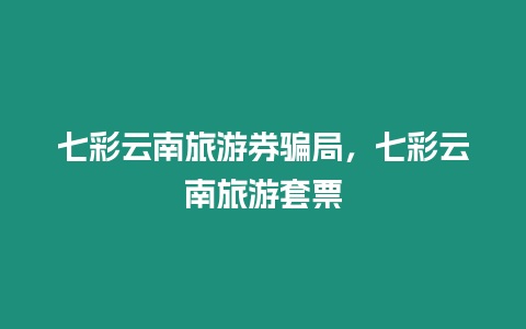 七彩云南旅游券騙局，七彩云南旅游套票